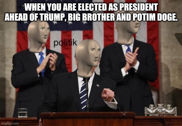 Welcome to power, your new President of Imgflip Memes, Meme Man! | WHEN YOU ARE ELECTED AS PRESIDENT AHEAD OF TRUMP, BIG BROTHER AND POTIM DOGE. | image tagged in meme man politk | made w/ Imgflip meme maker