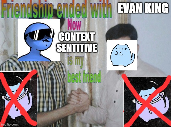 Bai Bai Evan King | EVAN KING; CONTEXT SENTITIVE | image tagged in friendship ended with x now y is my new friend | made w/ Imgflip meme maker