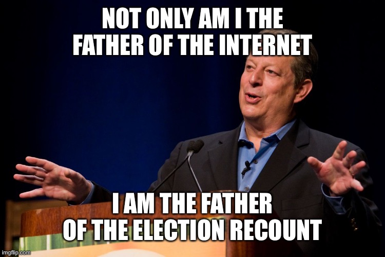 Al Gore | NOT ONLY AM I THE FATHER OF THE INTERNET I AM THE FATHER OF THE ELECTION RECOUNT | image tagged in al gore | made w/ Imgflip meme maker