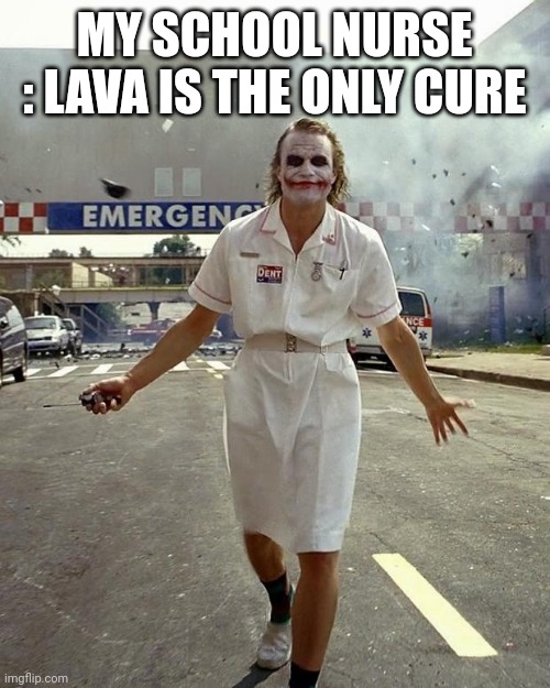 Joker Nurse | MY SCHOOL NURSE : LAVA IS THE ONLY CURE | image tagged in joker nurse | made w/ Imgflip meme maker