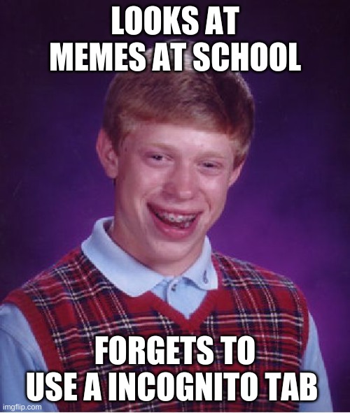 Memes at school | LOOKS AT MEMES AT SCHOOL; FORGETS TO USE A INCOGNITO TAB | image tagged in memes,bad luck brian,incognito,school | made w/ Imgflip meme maker