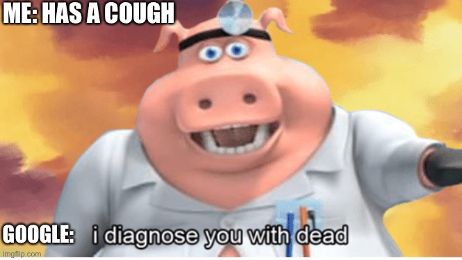 This do be true though | ME: HAS A COUGH; GOOGLE: | image tagged in i diagnose you with dead,relatable | made w/ Imgflip meme maker