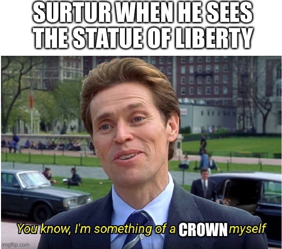 You know, I'm something of a _ myself | SURTUR WHEN HE SEES THE STATUE OF LIBERTY; CROWN | image tagged in you know i'm something of a _ myself | made w/ Imgflip meme maker