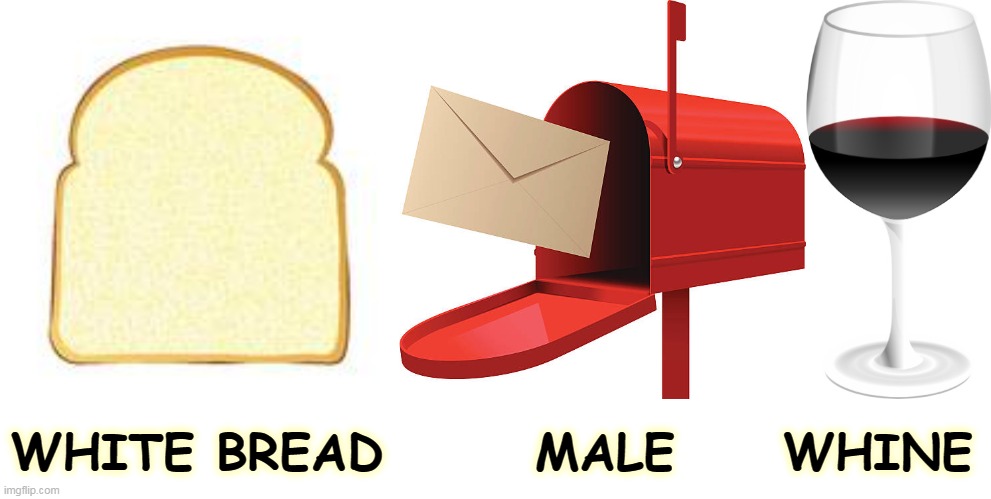 WHITE BREAD       MALE     WHINE | image tagged in white,bread,male,whine,forever | made w/ Imgflip meme maker