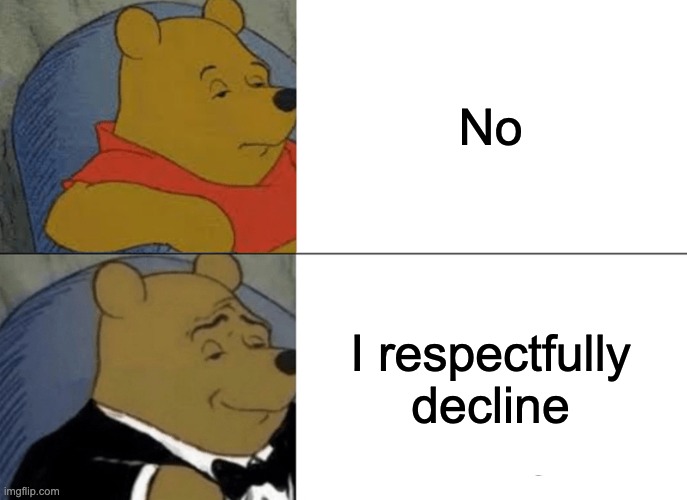 Tuxedo Winnie The Pooh | No; I respectfully decline | image tagged in memes,tuxedo winnie the pooh,funny,gifs,not really a gif,barney will eat all of your delectable biscuits | made w/ Imgflip meme maker
