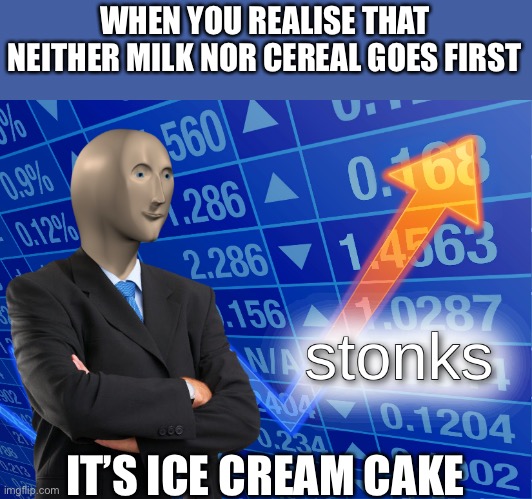 I’ve cream cake | WHEN YOU REALISE THAT NEITHER MILK NOR CEREAL GOES FIRST; IT’S ICE CREAM CAKE | image tagged in stonks,cereal,milk | made w/ Imgflip meme maker