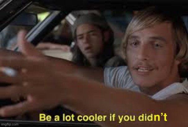 Be a lot cooler if you did | n’t | image tagged in be a lot cooler if you did | made w/ Imgflip meme maker