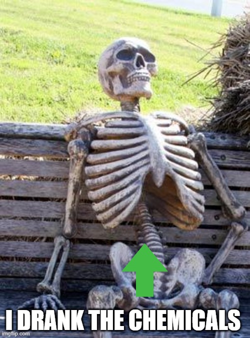 MEME | I DRANK THE CHEMICALS | image tagged in memes,waiting skeleton | made w/ Imgflip meme maker