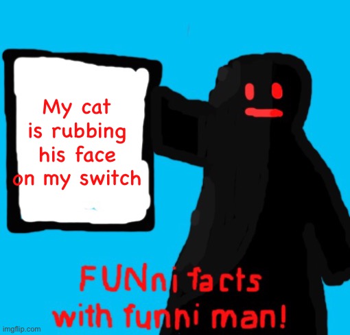 FUNni facts with funni man remastered | My cat is rubbing his face on my switch | image tagged in funni facts with funni man remastered | made w/ Imgflip meme maker