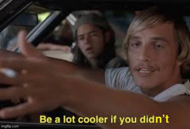 Be a lot cooler if you didn’t | image tagged in be a lot cooler if you didn t | made w/ Imgflip meme maker