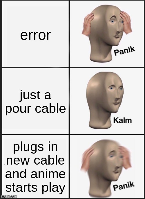 im new:) | error; just a pour cable; plugs in new cable and anime starts play | image tagged in memes,panik kalm panik | made w/ Imgflip meme maker
