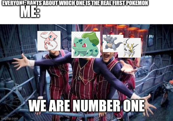 We are Number One | EVERYONE: RANTS ABOUT WHICH ONE IS THE REAL FIRST POKEMON; ME:; WE ARE NUMBER ONE | image tagged in we are number one | made w/ Imgflip meme maker