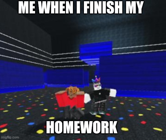 :D |  ME WHEN I FINISH MY; HOMEWORK | image tagged in homework | made w/ Imgflip meme maker