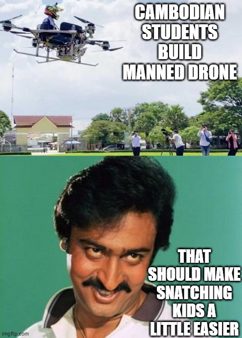 A Pedo's Dream | CAMBODIAN STUDENTS BUILD MANNED DRONE; THAT SHOULD MAKE SNATCHING KIDS A LITTLE EASIER | image tagged in pervert look | made w/ Imgflip meme maker