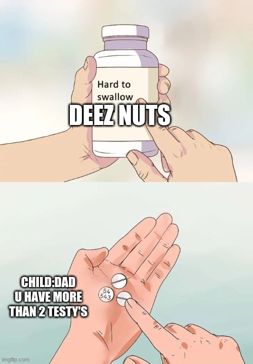 Hard To Swallow Pills | DEEZ NUTS; CHILD:DAD U HAVE MORE THAN 2 TESTY'S | image tagged in memes,hard to swallow pills | made w/ Imgflip meme maker