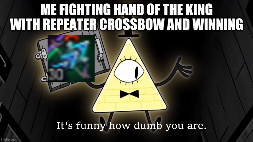 I DID IT | ME FIGHTING HAND OF THE KING WITH REPEATER CROSSBOW AND WINNING | image tagged in it's funny how dumb you are bill cipher,hooray,wow | made w/ Imgflip meme maker