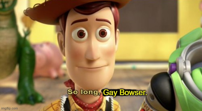 Gay Bowser. | made w/ Imgflip meme maker