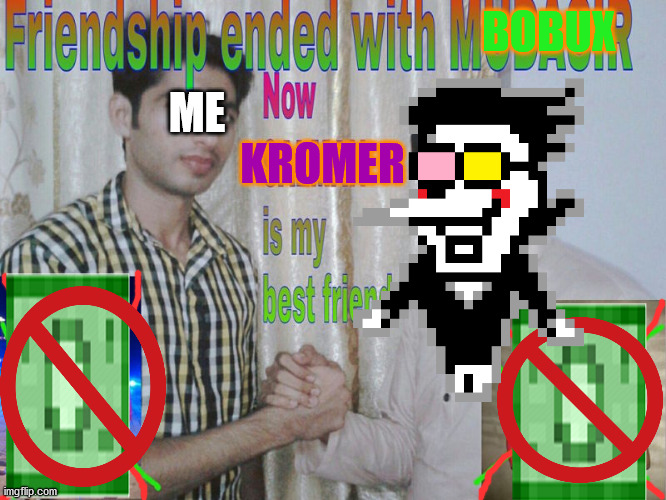 Don't mind me, just [spamming] a [ton] of memes about Deltarune's best [Big Shot]! |  BOBUX; ME; KROMER | image tagged in friendship ended,deltarune | made w/ Imgflip meme maker
