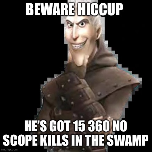 Be warned hiccup | BEWARE HICCUP; HE’S GOT 15 360 NO SCOPE KILLS IN THE SWAMP | image tagged in beware hiccup | made w/ Imgflip meme maker