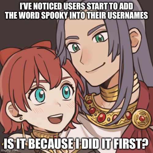 Sayori and Sephiroth | I’VE NOTICED USERS START TO ADD THE WORD SPOOKY INTO THEIR USERNAMES; IS IT BECAUSE I DID IT FIRST? | image tagged in sayori and sephiroth | made w/ Imgflip meme maker