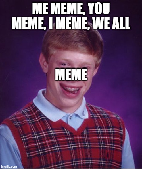 I meme, you meme | ME MEME, YOU MEME, I MEME, WE ALL; MEME | image tagged in memes | made w/ Imgflip meme maker