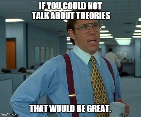 *meme comment* | IF YOU COULD NOT TALK ABOUT THEORIES THAT WOULD BE GREAT. | image tagged in memes,that would be great | made w/ Imgflip meme maker