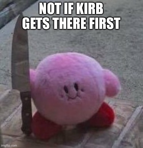 creepy kirby | NOT IF KIRB GETS THERE FIRST | image tagged in creepy kirby | made w/ Imgflip meme maker
