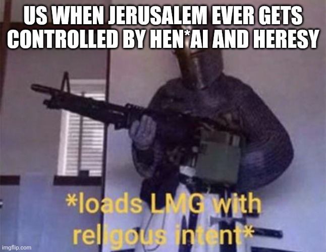 Load all the LSATs | US WHEN JERUSALEM EVER GETS CONTROLLED BY HEN*AI AND HERESY | image tagged in loads lmg with religious intent | made w/ Imgflip meme maker