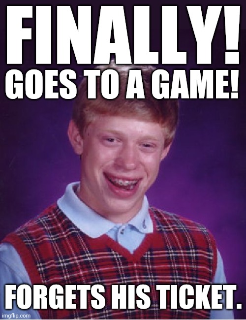When You Get To The Game....And Dang. | FINALLY! GOES TO A GAME! FORGETS HIS TICKET. | image tagged in bad luck brian,sports fans,sports,fans | made w/ Imgflip meme maker