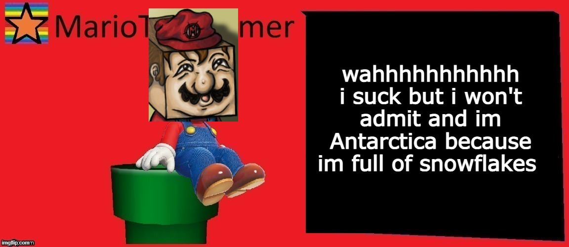 MarioTheMemer announcement template v1 | wahhhhhhhhhhh i suck but i won't admit and im Antarctica because im full of snowflakes | image tagged in mariothememer announcement template v1 | made w/ Imgflip meme maker