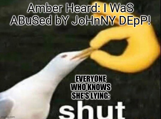 SHUT | Amber Heard: I WaS ABuSed bY JoHnNY DEpP! EVERYONE WHO KNOWS SHE'S LYING: | image tagged in shut,amber heard is a liar,justice for johnny depp,amber heard is a karen | made w/ Imgflip meme maker