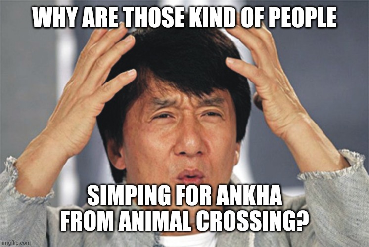 WTF | WHY ARE THOSE KIND OF PEOPLE; SIMPING FOR ANKHA FROM ANIMAL CROSSING? | image tagged in jackie chan confused,ankha,animal crossing,why,kill me,i ran out of tags | made w/ Imgflip meme maker