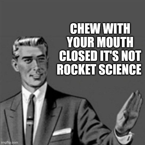 Its not rocket science kids u gotta chew with your mouth closed - simple as that |  CHEW WITH YOUR MOUTH CLOSED IT'S NOT ROCKET SCIENCE | image tagged in correction guy,memes,meme,manners | made w/ Imgflip meme maker
