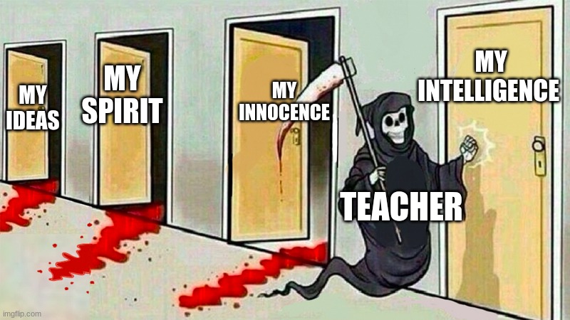 Teacher killer | MY INTELLIGENCE; MY INNOCENCE; MY SPIRIT; MY IDEAS; TEACHER | image tagged in death knocking at the door | made w/ Imgflip meme maker