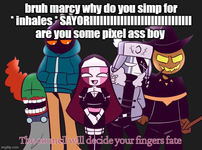 The council will decide your fingers fate | bruh marcy why do you simp for * inhales * SAYORIIIIIIIIIIIIIIIIIIIIIIIIIIIIII are you some pixel ass boy | image tagged in the council will decide your fingers fate | made w/ Imgflip meme maker