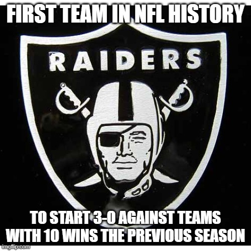 Raiders | FIRST TEAM IN NFL HISTORY; TO START 3-0 AGAINST TEAMS WITH 10 WINS THE PREVIOUS SEASON | image tagged in sports | made w/ Imgflip meme maker