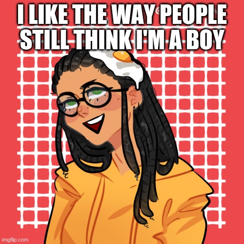 help | I LIKE THE WAY PEOPLE STILL THINK I'M A BOY | image tagged in help | made w/ Imgflip meme maker