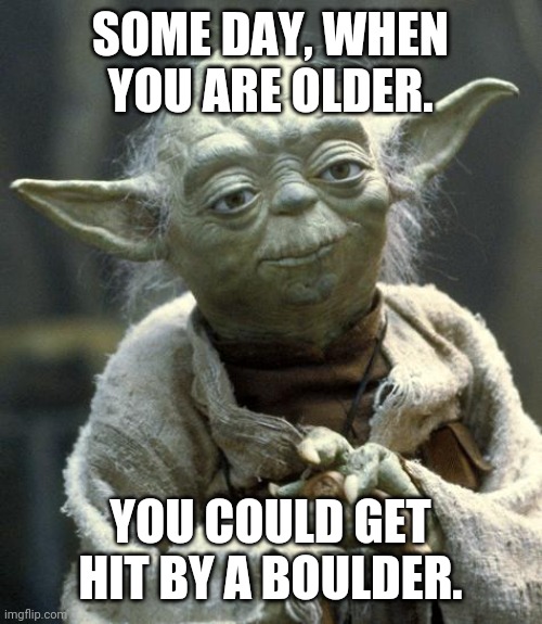 Yoda boulder |  SOME DAY, WHEN YOU ARE OLDER. YOU COULD GET HIT BY A BOULDER. | image tagged in yoda,boulder,sing it | made w/ Imgflip meme maker