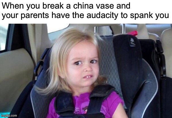 Ungrateful zoomers | When you break a china vase and your parents have the audacity to spank you | image tagged in wtf girl,funny | made w/ Imgflip meme maker