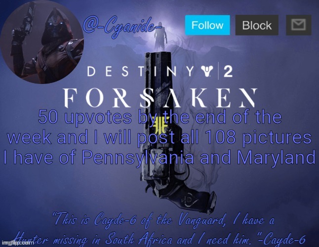 -Cyanide- Cayde-6 template | 50 upvotes by the end of the week and I will post all 108 pictures I have of Pennsylvania and Maryland | image tagged in -cyanide- cayde-6 template | made w/ Imgflip meme maker