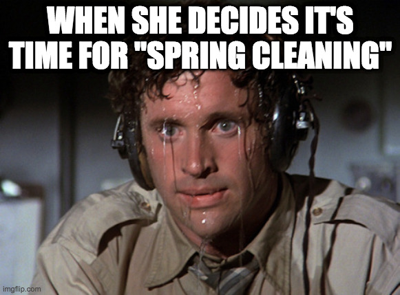 Spring cleaning |  WHEN SHE DECIDES IT'S TIME FOR "SPRING CLEANING" | image tagged in nervous,sweaty,wife | made w/ Imgflip meme maker