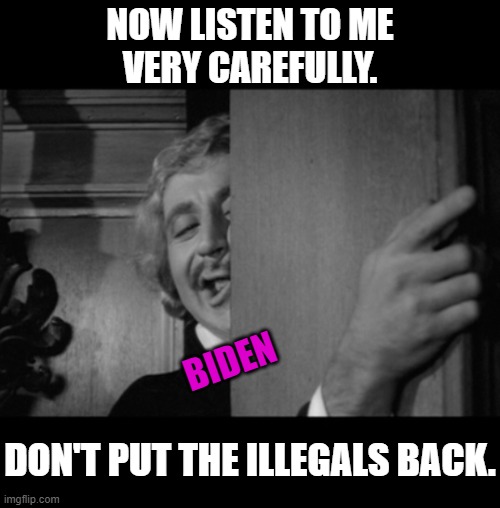 It's called ILLEGAL immigration for a reason. | NOW LISTEN TO ME
VERY CAREFULLY. BIDEN; DON'T PUT THE ILLEGALS BACK. | image tagged in creepy joe biden,illegal immigration,secure the border,criminals,stupid liberals,liberal agenda | made w/ Imgflip meme maker