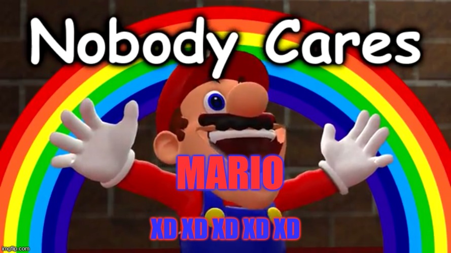 Nobody Cares | MARIO; XD XD XD XD XD | image tagged in nobody cares | made w/ Imgflip meme maker