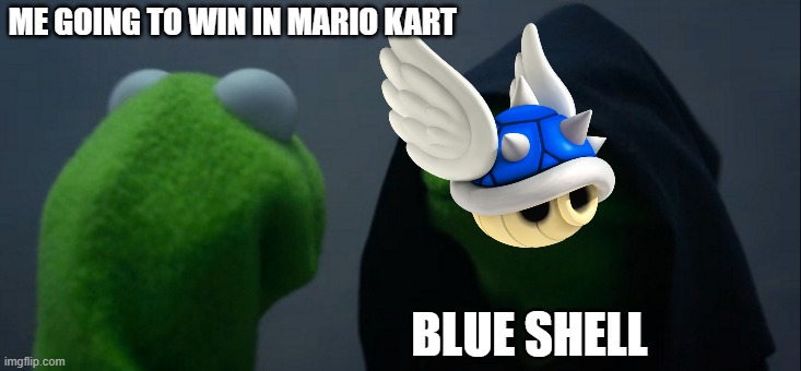 Evil Kermit Meme | ME GOING TO WIN IN MARIO KART; BLUE SHELL | image tagged in memes,evil kermit | made w/ Imgflip meme maker