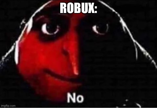 Gru No | ROBUX: | image tagged in gru no | made w/ Imgflip meme maker