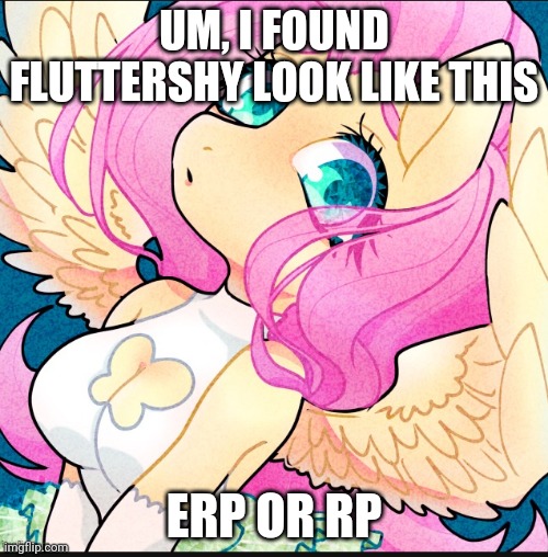 WHAT IN THE [REDACTED] [REDACTED] [REDACTED] SHIT!!!!!!!!!! | UM, I FOUND FLUTTERSHY LOOK LIKE THIS; ERP OR RP | image tagged in mylittlepony | made w/ Imgflip meme maker