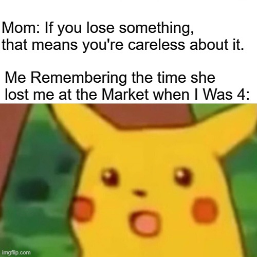 Surprised Pikachu | Mom: If you lose something, that means you're careless about it. Me Remembering the time she lost me at the Market when I Was 4: | image tagged in memes,surprised pikachu,oof,relatable,relatable memes | made w/ Imgflip meme maker