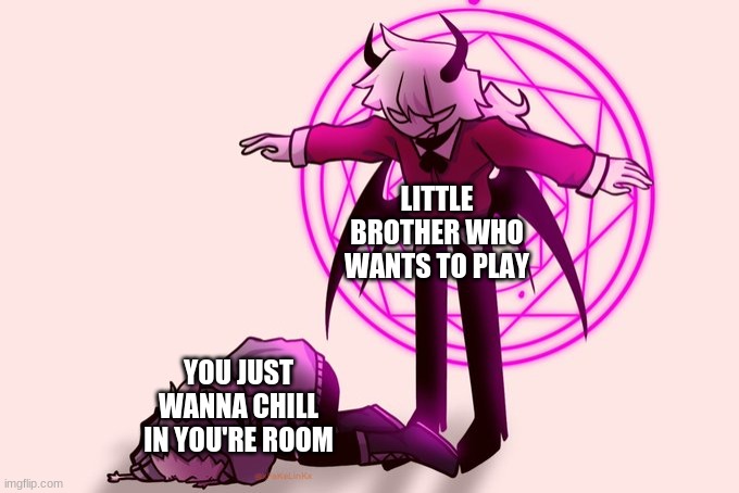 Selever killing ruv | LITTLE BROTHER WHO WANTS TO PLAY; YOU JUST WANNA CHILL IN YOU'RE ROOM | image tagged in selever killing ruv | made w/ Imgflip meme maker