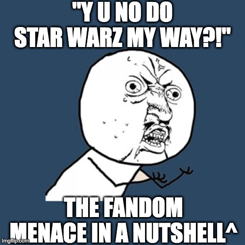 ME ME ME | "Y U NO DO STAR WARZ MY WAY?!"; THE FANDOM MENACE IN A NUTSHELL^ | image tagged in memes,y u no,star wars,the fandom menace,entitlement | made w/ Imgflip meme maker