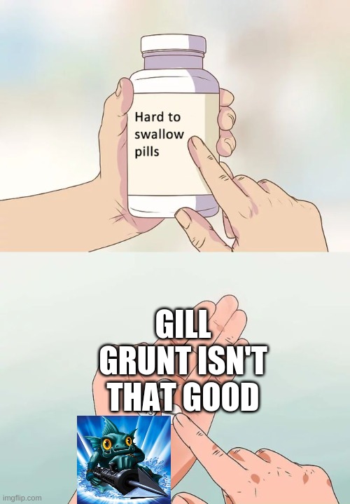 It's true, though | GILL GRUNT ISN'T THAT GOOD | image tagged in memes,hard to swallow pills,skylanders | made w/ Imgflip meme maker